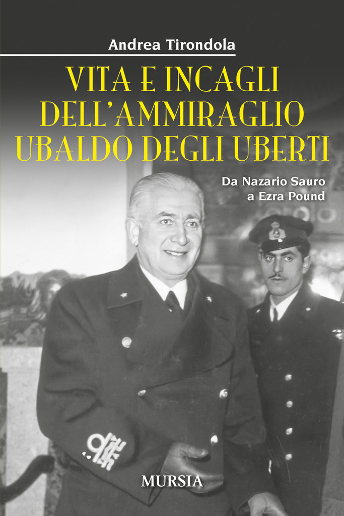 Andrea Tirondola: Vita e incagli dell’ammiraglio Ubaldo degli Uberti. Da Nazario Sauro a Ezra Pound